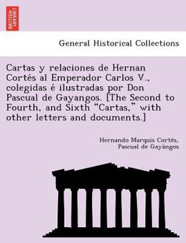 Paperback Cartas y relaciones de Hernan Corte&#769;s al Emperador Carlos V., colegidas e&#769; ilustradas por Don Pascual de Gayangos. [The Second to Fourth, an [Galician] Book