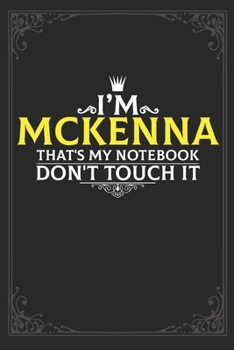 I'm Mckenna that's my notebook don't touch it: Lined notebook / Journal Gift, 121 pages Soft Cover, Matte finish / best gift for Mckenna