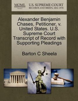 Paperback Alexander Benjamin Chases, Petitioner, V. United States. U.S. Supreme Court Transcript of Record with Supporting Pleadings Book