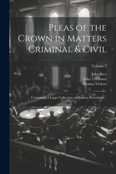 Paperback Pleas of the Crown in Matters Criminal & Civil: Containing a Large Collection of Modern Precedents ..; Volume 2 Book