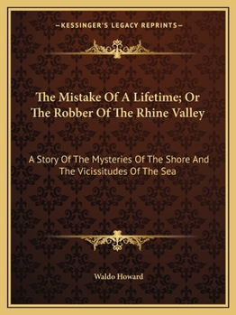 The Mistake of a Life-Time: Or, the Robber of the Rhine Valley. a Story of the Mysteries of the Shore, and the Vicissitudes of the Sea