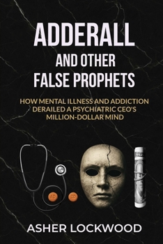 Paperback Adderall and Other False Prophets: How Mental Illness and Addiction Derailed a Psychiatric CEO's Million-Dollar Mind Book