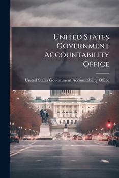 United States Government Accountability Office: Supporting the Congress Through Oversight, Insight, and Foresight - Scholar's Choice Edition