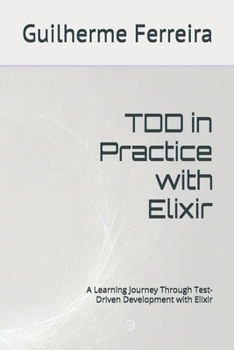 TDD in Practice with Elixir: A Learning Journey Through Test-Driven Development with Elixir