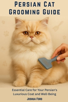 PERSIAN CAT GROOMING GUIDE: Essential Care for Your Persian's Luxurious Coat and Well-Being