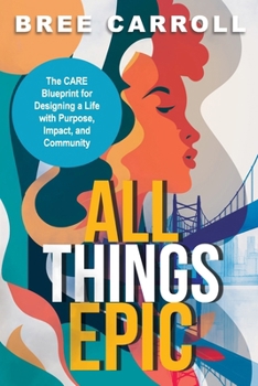 Paperback All Things EPIC: The CARE Blueprint for Designing a Life with Purpose, Impact and Community Book