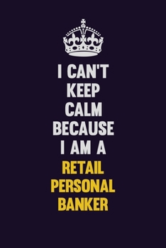 I Can't Keep Calm Because I Am A Retail Personal Banker: Motivational and inspirational career blank lined gift notebook with matte finish