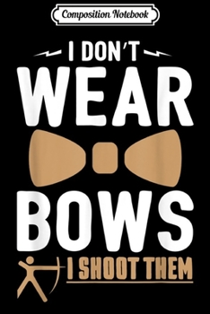 Composition Notebook: I Don't Wear Bows I Shoot Them Archery Gift Men Women Girls  Journal/Notebook Blank Lined Ruled 6x9 100 Pages