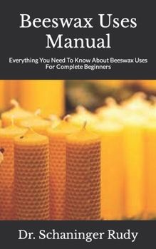 Paperback Beeswax Uses Manual: Everything You Need To Know About Beeswax Uses For Complete Beginners Book