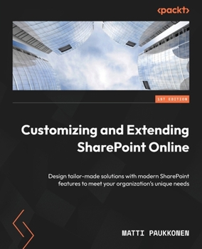 Paperback Customizing and Extending SharePoint Online: Design tailor-made solutions with modern SharePoint features to meet your organization's unique needs Book