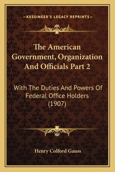 The American Government, Organization And Officials Part 2: With The Duties And Powers Of Federal Office Holders