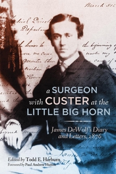 Hardcover A Surgeon with Custer at the Little Big Horn: James DeWolf's Diary and Letters, 1876 Book