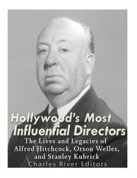 Paperback Hollywood's Most Influential Directors: The Lives and Legacies of Alfred Hitchcock, Orson Welles, and Stanley Kubrick Book