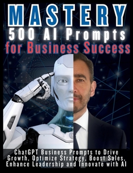 Paperback MASTERY 500 AI Prompts for Business Success: ChatGPT Business Prompts to Drive Growth, Optimize Strategy, Boost Sales, Enhance Leadership and Innovate Book