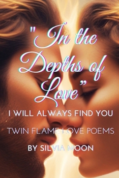 In the Depths of Love: I will Always Find You (Twin Flame Love Poems By Silvia Moon)