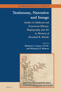 Testimony, Narrative and Image: Studies in Medieval and Franciscan History, Hagiography and Art in Memory of Rosalind B. Brooke (Medieval Franciscans, 20)