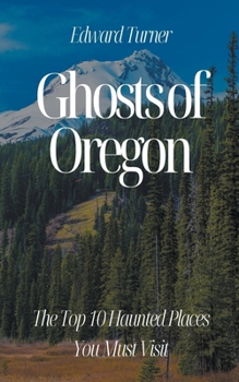 Paperback Ghosts of Oregon: The Top 10 Haunted Places You Must Visit Book