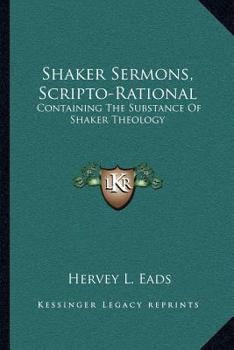Paperback Shaker Sermons, Scripto-Rational: Containing The Substance Of Shaker Theology: Together With Replies And Criticism, Locally And Clearly Set Forth (187 Book