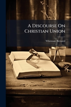 A Discourse On Christian Union: Delivered At The Installation Of Adin Ballou ... May 3, 1832