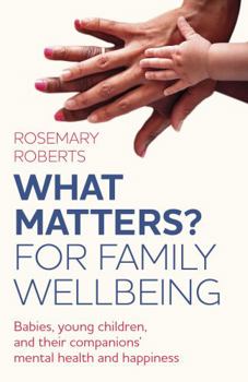 Paperback What Matters? for Family Wellbeing: Babies, Young Children, and Their Companions' Mental Health and Happiness Book