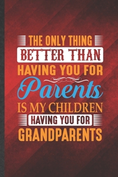 Paperback The Only Thing Better Than Having You for Parents Is My Children Having You for Grandparents: Funny Lined Grandparent Notebook/ Journal, Graduation Ap Book