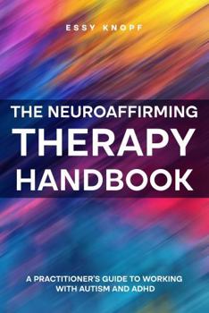 The Neuroaffirming Therapy Handbook: A Practitioner's Guide to Working with Autism and ADHD