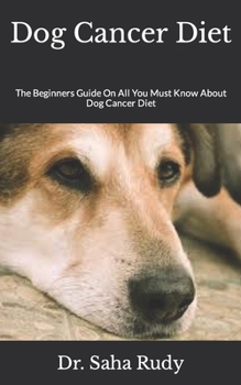 Paperback Dog Cancer Diet: The Beginners Guide On All You Must Know About Dog Cancer Diet Book