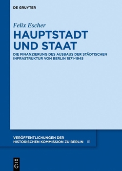 Hardcover Hauptstadt Und Staat: Die Finanzierung Des Ausbaus Der Städtischen Infrastruktur Von Berlin 1871-1945 [German] Book