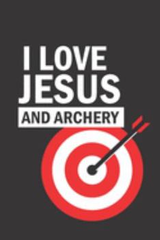 I LOVE JESUS AND ARCHERY: a 6x9 lined college ruled notebook gift journal for Christian Archers