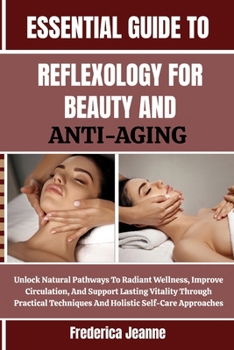 Paperback Essential Guide to Reflexology for Beauty and Anti-Aging: Unlock Natural Pathways To Radiant Wellness, Improve Circulation, And Support Lasting Vitali Book