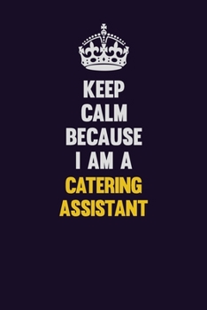 Keep Calm Because I Am A Catering Assistant: Motivational and inspirational career blank lined gift notebook with matte finish