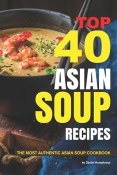 Paperback Top 40 Asian Soup Recipes: The Most Authentic Asian Soup Cookbook Book