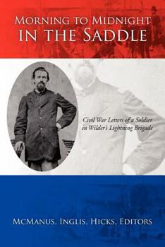 Paperback Morning to Midnight in the Saddle: Civil War Letters of a Soldier in Wilder's Lightning Brigade Book