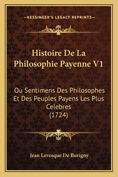 Paperback Histoire De La Philosophie Payenne V1: Ou Sentimens Des Philosophes Et Des Peuples Payens Les Plus Celebres (1724) [French] Book