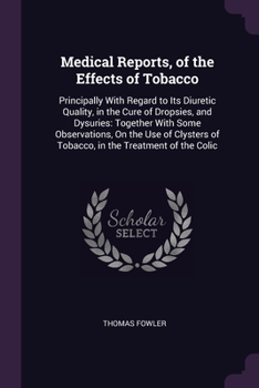 Paperback Medical Reports, of the Effects of Tobacco: Principally With Regard to Its Diuretic Quality, in the Cure of Dropsies, and Dysuries: Together With Some Book