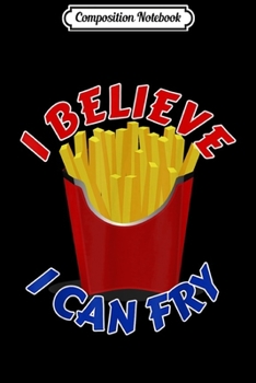 Composition Notebook: I Believe I Can Fry Funny Pun French Fry  Journal/Notebook Blank Lined Ruled 6x9 100 Pages