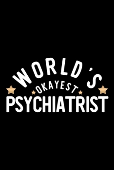 World's Okayest Psychiatrist: Nice Notebook for Psychiatrist Funny Christmas Gift Idea for Psychiatrist Psychiatrist Journal 100 pages 6x9 inches