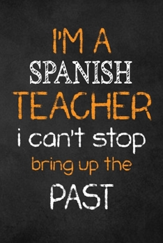 Paperback I'M A Spanish TEACHER I CAN'T STOP BRING UP THE PAST: Teacher Appreciation Gifts: Spanish Teacher Appreciation Notebook, Teacher Appreciation Journal, Book