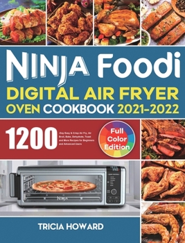 Ninja Foodi Digital Air Fryer Oven Cookbook 2021-2022: 1200-Day Easy & Crisp Air Fry, Air Broil, Bake, Dehydrate, Toast and More Recipes for Beginners and Advanced Users