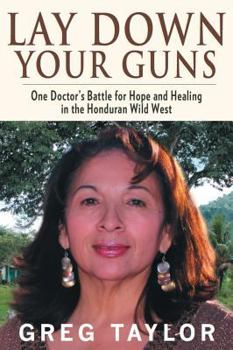 Paperback Lay Down Your Guns: One Doctor's Battle for Hope and Healing in the Honduras Book