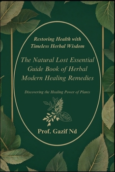 Restoring Health with Timeless Herbal Wisdom: The Natural Lost Essential Guide Book of Herbal Modern Healing Remedies Discovering the Healing Power of Plants