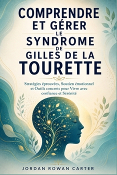 Comprendre et Gérer le Syndrome de Gilles de La Tourette: Stratégies éprouvées, Soutien émotionnel et Outils concrets pour Vivre avec confiance et Sér