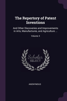 Paperback The Repertory of Patent Inventions: And Other Discoveries and Improvements in Arts, Manufactures, and Agriculture ...; Volume 4 Book