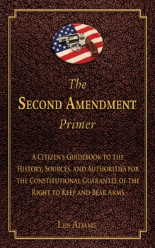 Hardcover The Second Amendment Primer: A Citizen's Guidebook to the History, Sources, and Authorities for the Constitutional Guarantee of the Right to Keep a Book