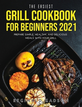 Paperback The Easiest Grill Cookbook for Beginners 2021: Prepare Simple, Healthy, and Delicious Meals with Your Grill Book