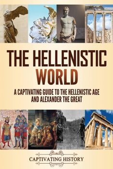 Paperback The Hellenistic World: A Captivating Guide to the Hellenistic Age and Alexander the Great Book