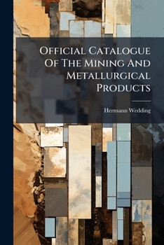 Official Catalogue Of The Mining And Metallurgical Products: Class I. In The Zollverein Department Of The International Exhibition 1862...