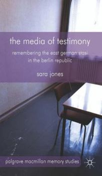 Hardcover The Media of Testimony: Remembering the East German Stasi in the Berlin Republic Book