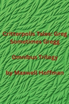 Critterpolis Tales: Greg Sometimes Gregg Omnibus Trilogy