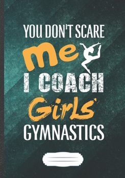 Paperback You Don't Scare Me I Coach Girls Gymnastics: Girl Gymnastic Players Funny Lined Notebook Journal For Gymnastics Coach, Unique Special Inspirational Sa Book